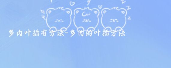 多肉叶插有方法-多肉的叶插方法
