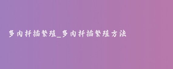 多肉扦插繁殖_多肉扦插繁殖方法